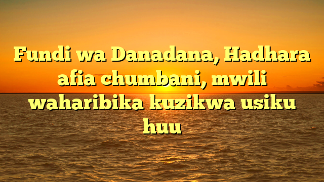 Fundi wa Danadana, Hadhara afia chumbani, mwili waharibika kuzikwa usiku huu